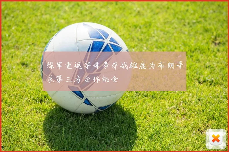 绿军重返字母争夺战雄鹿为布朗寻求第三方合作机会