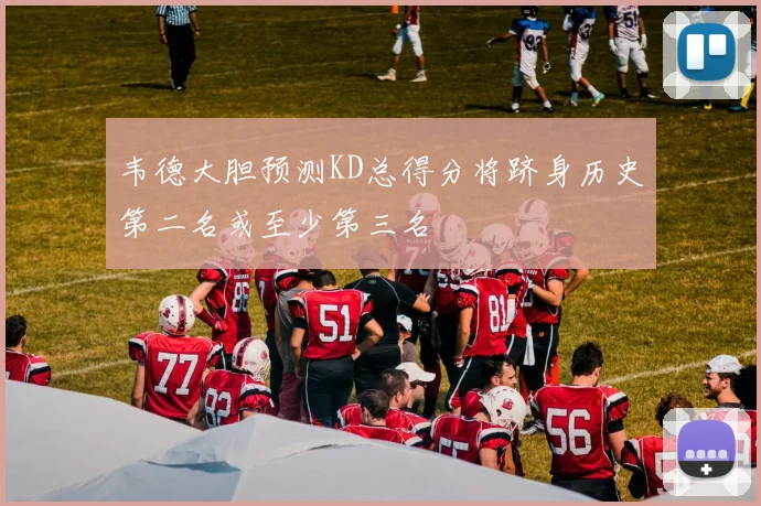 韦德大胆预测KD总得分将跻身历史第二名或至少第三名