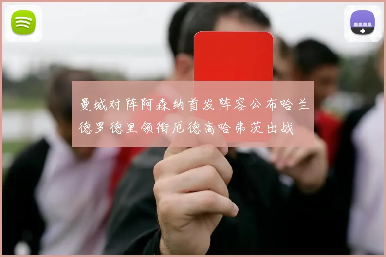 曼城对阵阿森纳首发阵容公布哈兰德罗德里领衔厄德高哈弗茨出战
