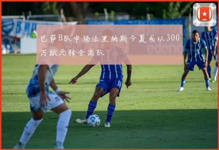 巴萨B队中场法里纳斯今夏或以300万欧元转会离队