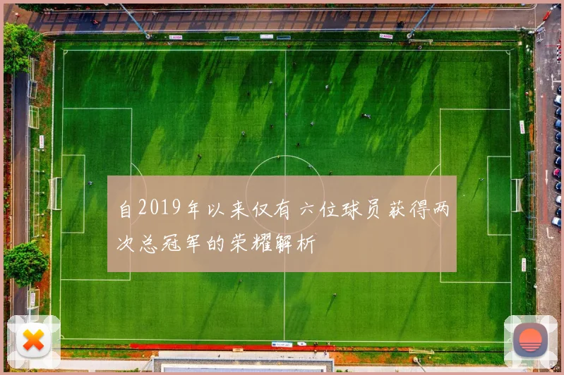 自2019年以来仅有六位球员获得两次总冠军的荣耀解析