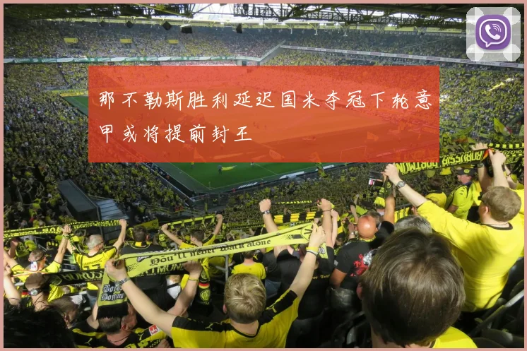 那不勒斯胜利延迟国米夺冠下轮意甲或将提前封王