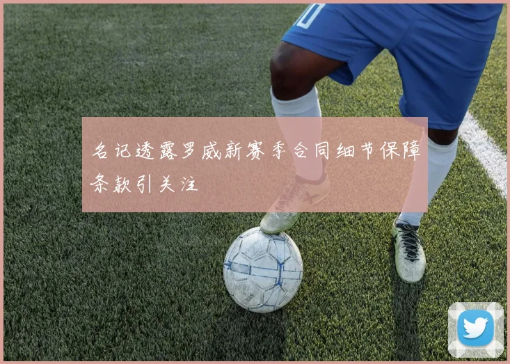 名记透露罗威新赛季合同细节保障条款引关注