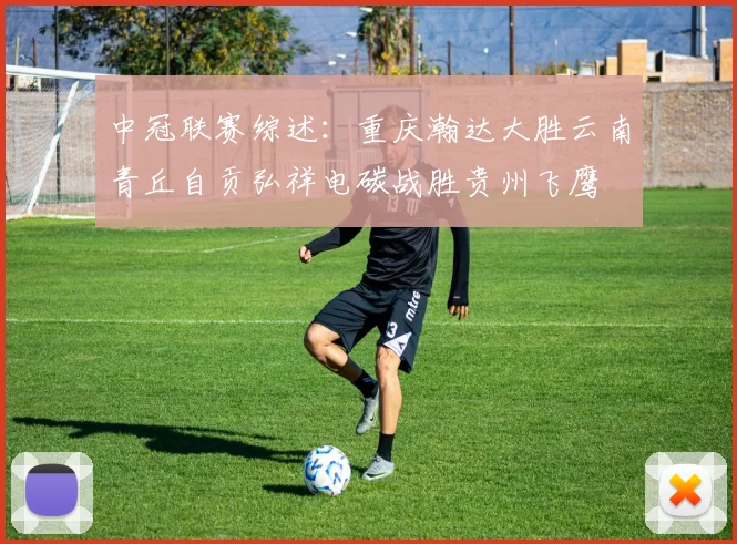 中冠联赛综述：重庆瀚达大胜云南青丘自贡弘祥电碳战胜贵州飞鹰