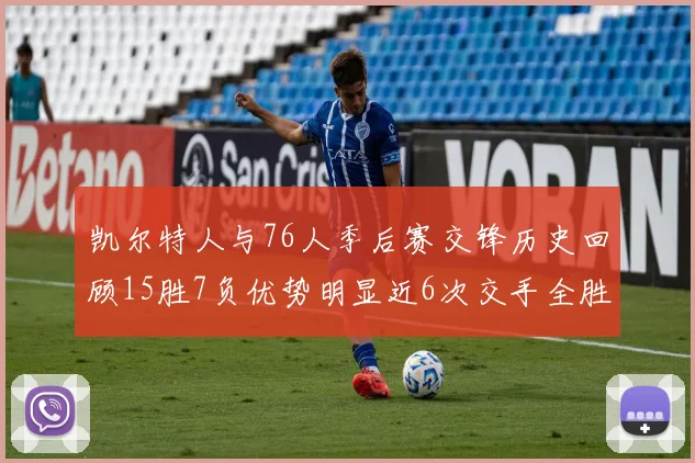 凯尔特人与76人季后赛交锋历史回顾15胜7负优势明显近6次交手全胜晋级