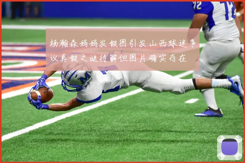 杨瀚森妈妈发假图引发山西球迷争议真假之谜待解但图片确实存在