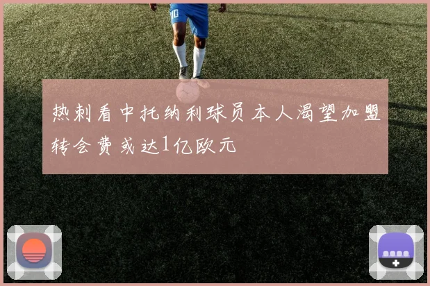 热刺看中托纳利球员本人渴望加盟转会费或达1亿欧元