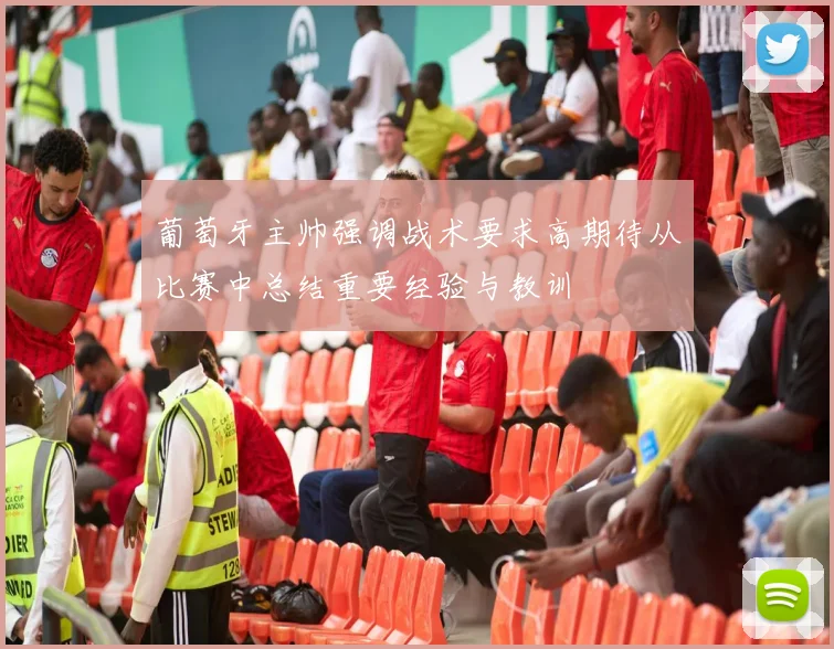 葡萄牙主帅强调战术要求高期待从比赛中总结重要经验与教训