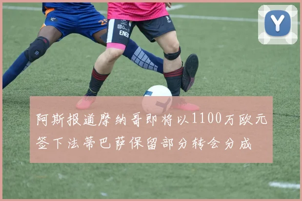 阿斯报道摩纳哥即将以1100万欧元签下法蒂巴萨保留部分转会分成